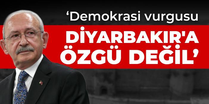 Kılıçdaroğlu: Demokrasi vurgusu Diyarbakır'a özgü değil