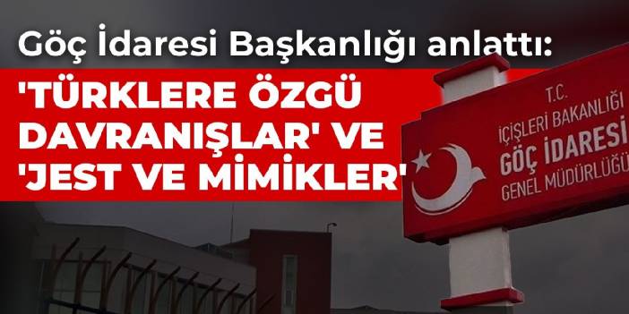 Göç İdaresi Başkanlığı anlattı: 'Türklere özgü davranışlar' ve 'jest ve mimikler'