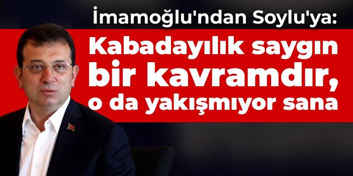 İmamoğlu'ndan Soylu'ya: Kabadayılık saygın bir kavramdır, o da yakışmıyor sana