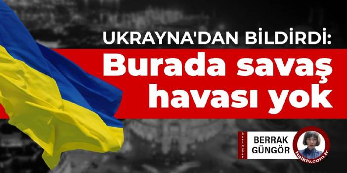 Ukrayna'dan bildirdi: Burada savaş havası yok