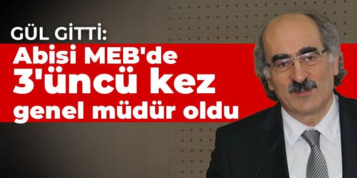 Gül gitti: Abisi MEB'de 3'üncü kez genel müdür oldu