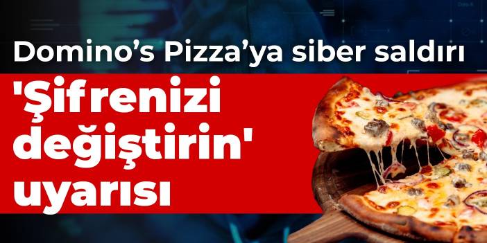 Domino's Pizza'ya siber saldırı: Kullanıcılara 'Şifrenizi değiştirin' uyarısı