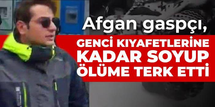 Afgan gaspçı, genci kıyafetlerine kadar soyup ölüme terk etti