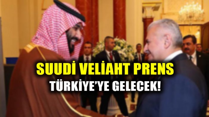 Suudi Veliaht Prens Türkiye'ye geliyor!