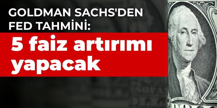 Goldman Sachs'den Fed tahmini: 5 faiz artırımı yapacak