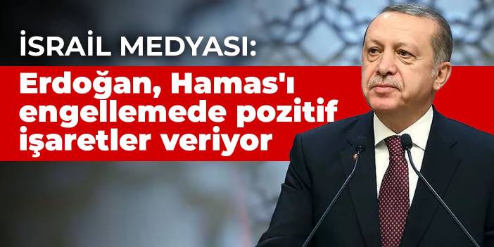 İsrail medyası: Erdoğan, Hamas'ı engellemede pozitif işaretler veriyor