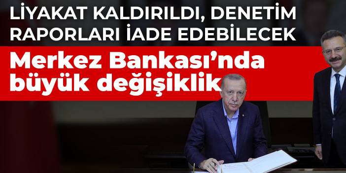 Merkez Bankası'nda büyük değişiklik! Liyakat kaldırıldı, denetim raporları iade edebilecek