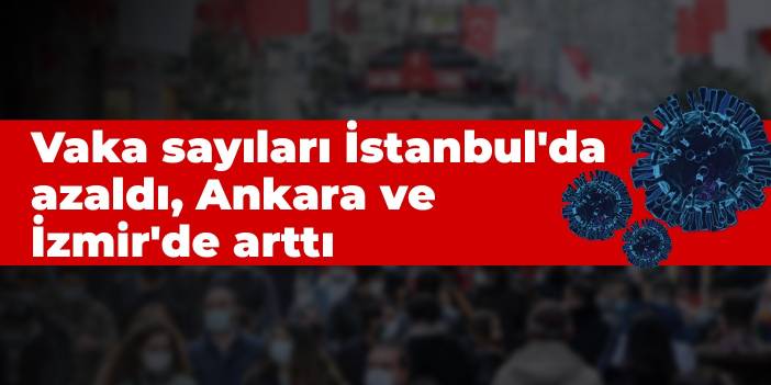 Harita açıklandı: Vaka sayıları İstanbul'da azaldı, Ankara ve İzmir'de arttı