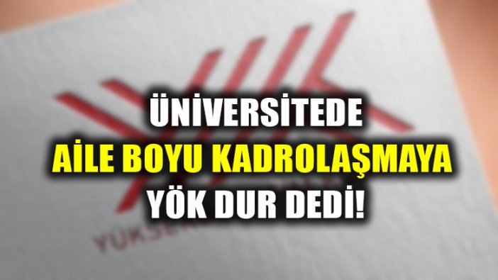 Aile boyu kadrolaşmaya YÖK neşteri!