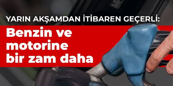 Yarın akşamdan itibaren geçerli: Benzin ve motorine bir zam daha