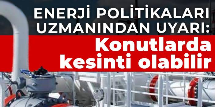 Enerji Politikaları Uzmanından uyarı: Konutlarda kesinti olabilir