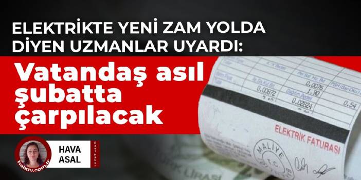 Elektrikte yeni zam yolda diyen uzmanlar uyardı: Vatandaş asıl şubatta çarpılacak