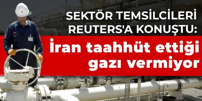 Sektör temsilcileri Reuters'a konuştu: İran taahhüt ettiği gazı vermiyor