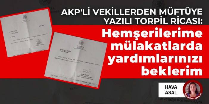 AKP'li vekillerden müftüye yazılı torpil ricası: Hemşerilerime mülakatlarda yardımlarınızı beklerim