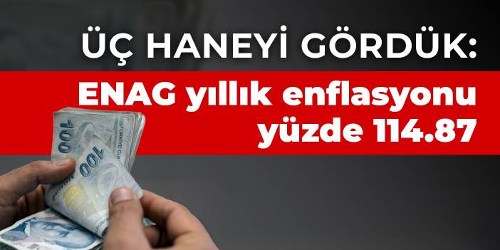 Üç haneyi gördük: ENAG yıllık enflasyonu yüzde 114.87