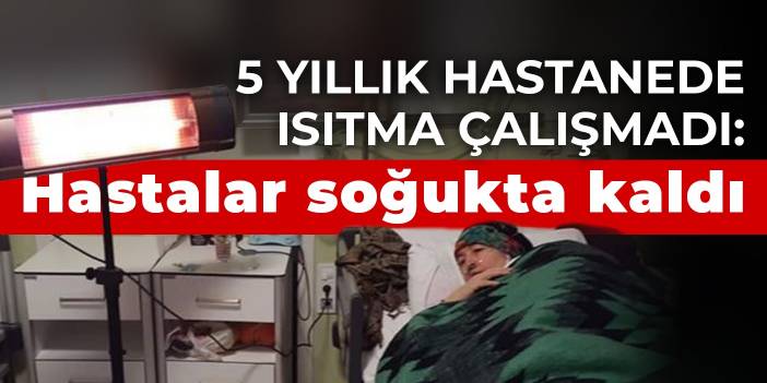 5 yıllık hastanede ısıtma çalışmadı: Hastalar soğukta kaldı