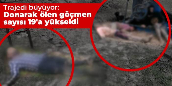 Trajedi büyüyor: Donarak ölen göçmen sayısı 19'a yükseldi