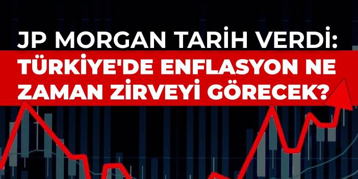 JP Morgan tarih verdi: Türkiye'de enflasyon ne zaman zirveyi görecek?