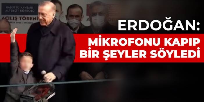 Erdoğan: Mikrofonu kapıp bir şeyler söyledi