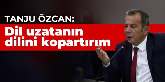 Tanju Özcan: Dil uzatanın dilini kopartırım