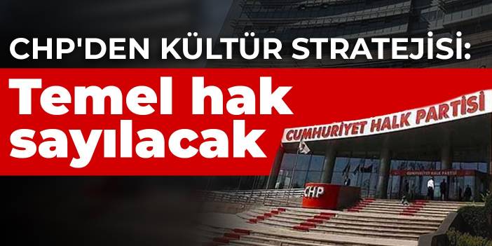 CHP'den kültür stratejisi: Temel hak sayılacak