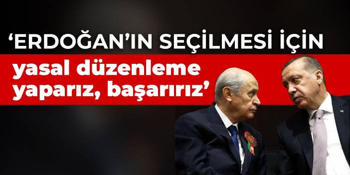 Bahçeli: Erdoğan’ın seçilmesi için yasal düzenleme yaparız, başarırız