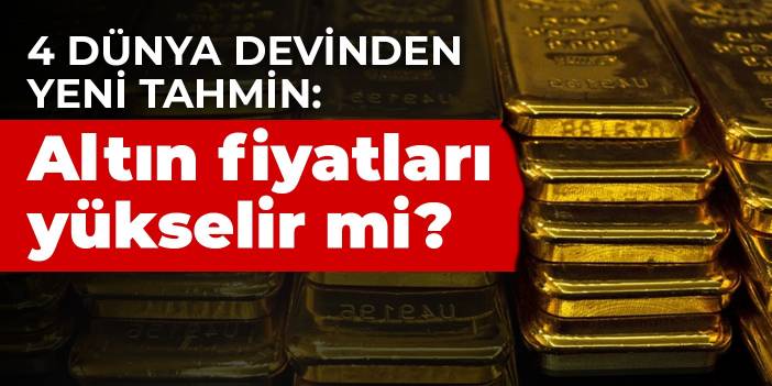 4 dünya devinden yeni tahmin: Altın fiyatları yükselir mi?