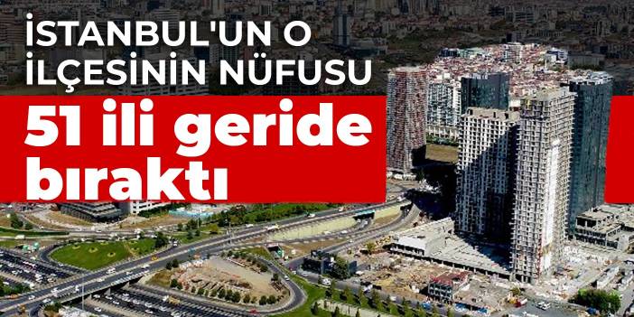 İstanbul'un o ilçesinin nüfusu 51 ili geride bıraktı