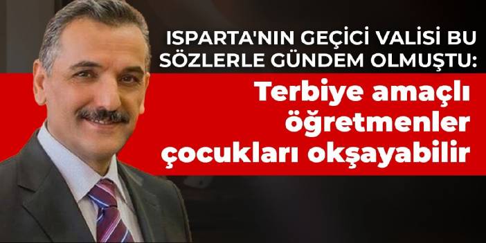 Isparta'nın geçici valisi bu sözlerle gündem olmuştu: Terbiye amaçlı öğretmenler çocukları okşayabilir