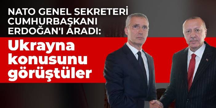 NATO Genel Sekreteri Cumhurbaşkanı Erdoğan'ı aradı: Ukrayna konusunu görüştüler