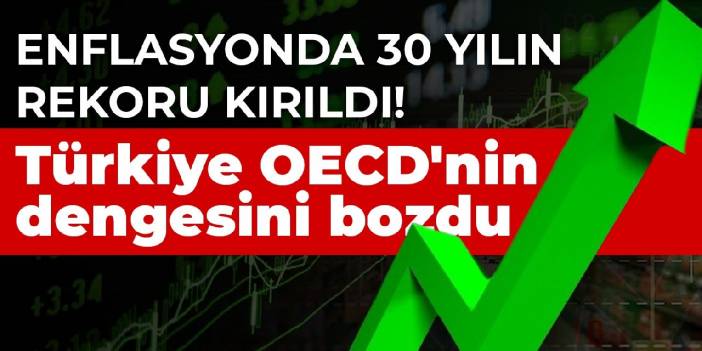 Enflasyonda 30 yılın rekoru kırıldı! Türkiye OECD'nin dengesini bozdu