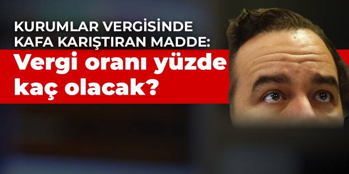 Kurumlar vergisinde kafa karıştıran madde: Vergi oranı yüzde kaç olacak?