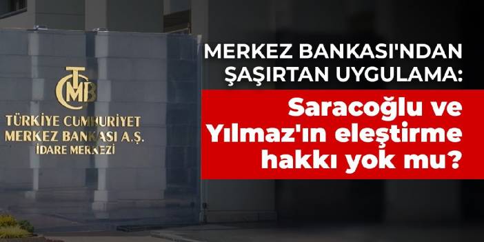 Merkez Bankası'ndan şaşırtan uygulama: Saracoğlu ve Yılmaz'ın eleştirme hakkı yok mu?