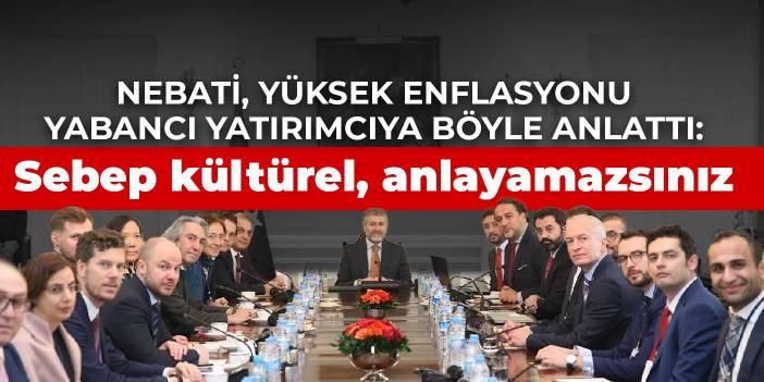 Nebati, yüksek enflasyonu yabancı yatırımcıya böyle anlattı: Sebep kültürel, anlayamazsınız