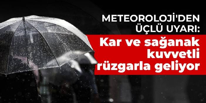 Meteoroloji'den üçlü uyarı: Kar ve sağanak kuvvetli rüzgarla geliyor