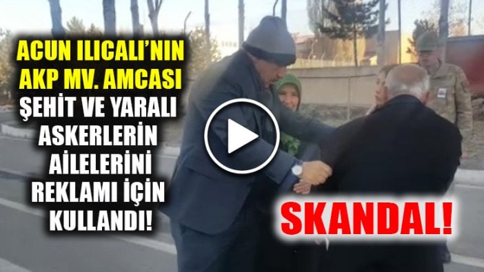 Acun Ilıcalı'nın AKP milletvekili amcası yaralı askerin ailesini reklam aracı olarak kullandı!