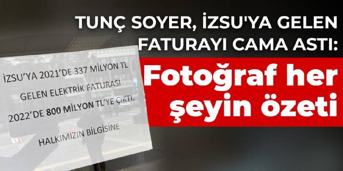 Tunç Soyer, İZSU'ya gelen faturayı cama astı: Fotoğraf her şeyin özeti