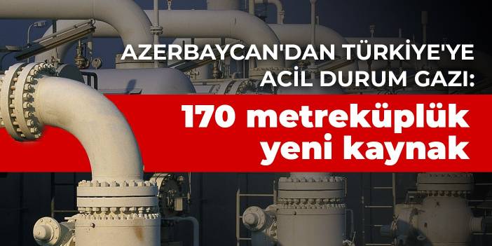 Azerbaycan'dan Türkiye'ye acil durum gazı: 170 metreküplük yeni kaynak