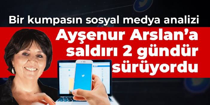 Bir sosyal medya analizi: Ayşenur Arslan'a saldırı 2 gündür sürüyordu