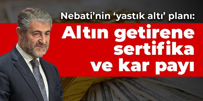 Nebati’nin ‘yastık altı’ planının ayrıntıları belli oldu! Altın getirene sertifika ve kar payı