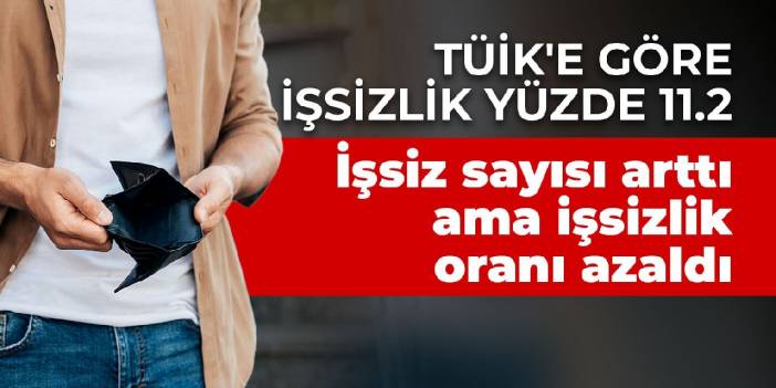 İşsiz sayısı arttı ama işsizlik oranı azaldı! TÜİK'e göre işsizlik yüzde 11.2