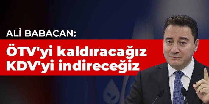 DEVA Partisi Genel Başkanı Ali Babacan: ÖTV'yi kaldıracağız, KDV'yi indireceğiz