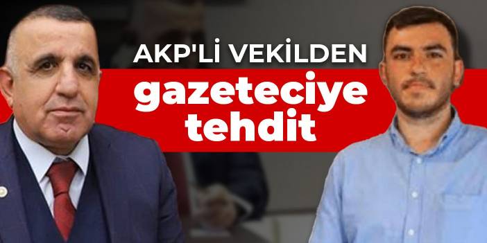 AKP'li vekilden gazeteciye tehdit