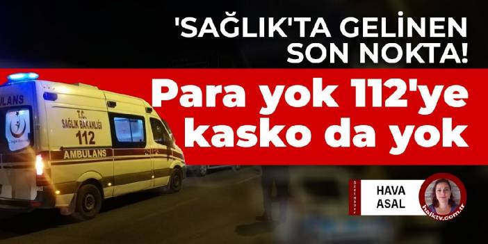 'Sağlık'ta gelinen son nokta! Para yok 112'ye kasko da yok