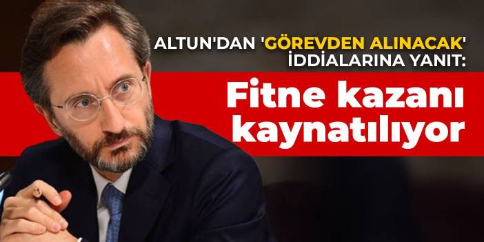 Altun'dan 'görevden alınacak' iddialarına yanıt: Fitne kazanı kaynatılıyor