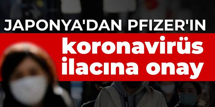 Japonya'dan Pfizer'ın koronavirüs ilacına onay