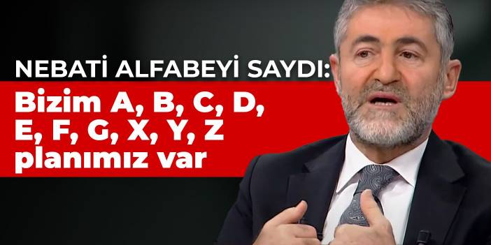 Nebati alfabeyi saydı: Bizim A, B, C, D, E, F, G, X, Y, Z planımız var