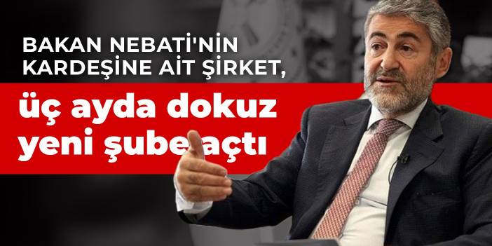 Bakan Nebati'nin kardeşine ait şirket, üç ayda dokuz yeni şube açtı