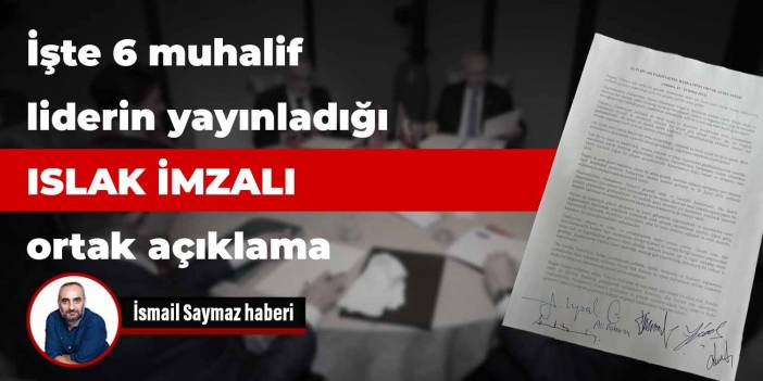 Altı muhalif liderin yayınladığı ıslak imzalı ortak açıklama