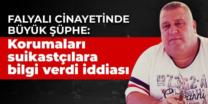 Falyalı cinayetinde büyük şüphe: Korumaları suikastçılara bilgi verdi iddiası